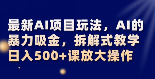 最新AI项目玩法,AI的暴力吸金,拆解式教学,日入500+可放大操作【揭秘】网赚项目-副业赚钱-互联网创业-资源整合百读客