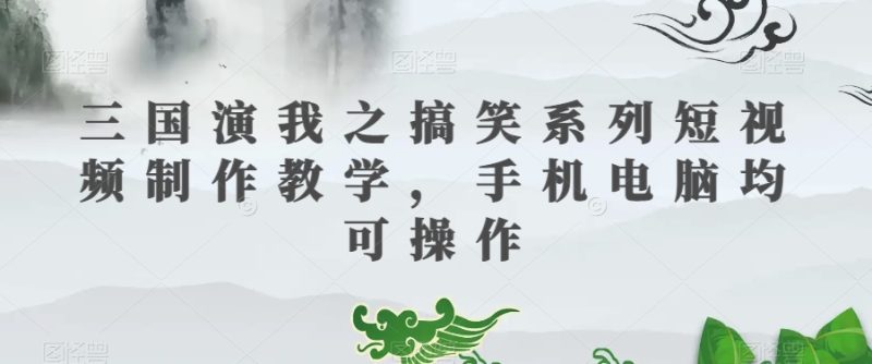 三国演我之搞笑系列短视频制作教学,手机电脑均可操作网赚项目-副业赚钱-互联网创业-资源整合百读客