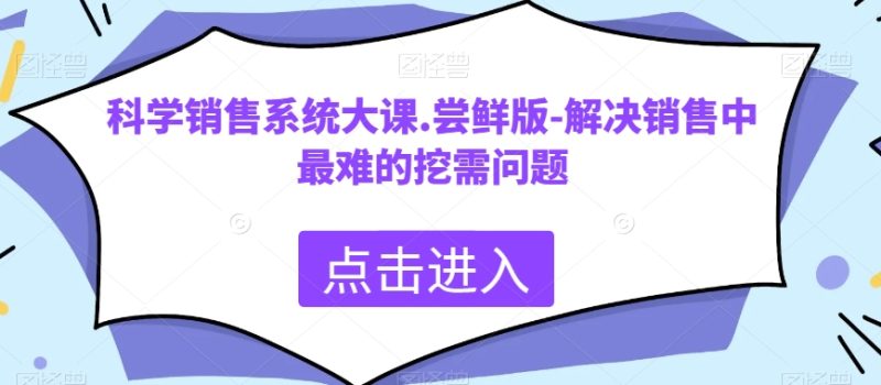 科学销售系统大课.尝鲜版-解决销售中最难的挖需问题网赚项目-副业赚钱-互联网创业-资源整合百读客