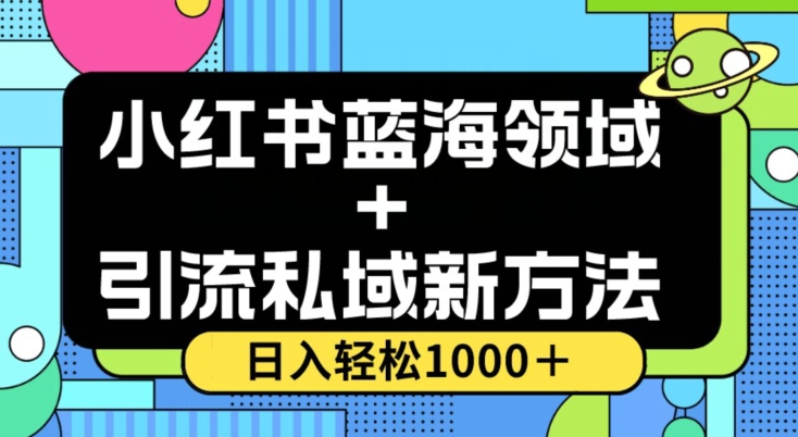 小红书蓝海虚拟＋引流私域新方法，100%不限流，日入轻松1000＋，小白无脑操作【揭秘】网赚项目-副业赚钱-互联网创业-资源整合百读客