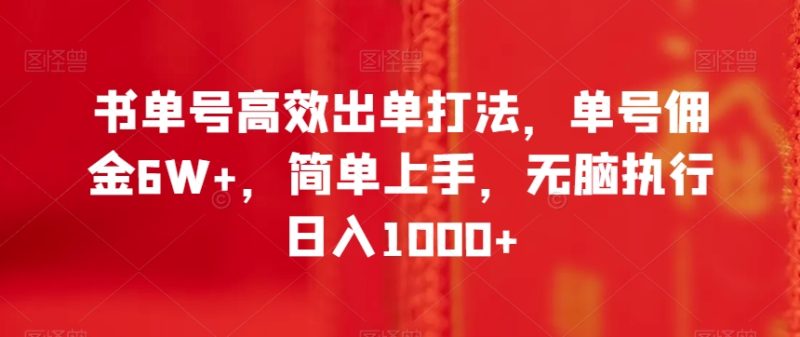 书单号高效出单打法，单号佣金6W+，简单上手，无脑执行日入1000+【揭秘】网赚项目-副业赚钱-互联网创业-资源整合百读客
