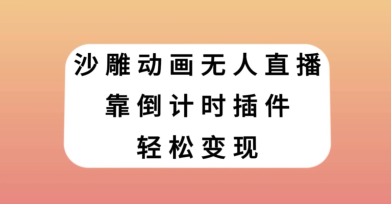 沙雕动画无人直播，靠倒计时插件轻松变现【揭秘】网赚项目-副业赚钱-互联网创业-资源整合百读客