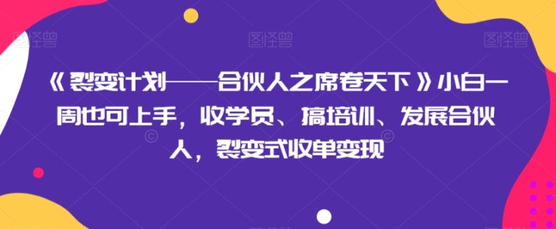 《裂变计划——合伙人之席卷天下》小白一周也可上手,收学员、搞培训、发展合伙人,裂变式收单变现网赚项目-副业赚钱-互联网创业-资源整合百读客