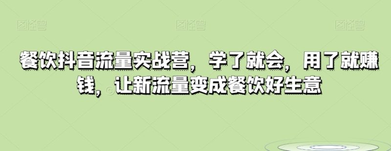 餐饮抖音流量实战营，学了就会，用了就赚钱，让新流量变成餐饮好生意网赚项目-副业赚钱-互联网创业-资源整合百读客