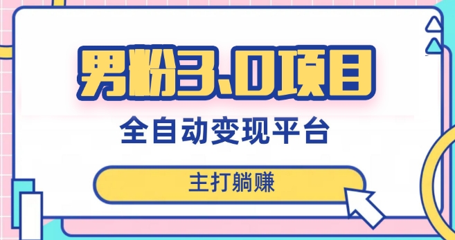 男粉3.0项目，轻松日入1000+！全自动获客渠道，当天见效，新手小白也能简单操作！网赚项目-副业赚钱-互联网创业-资源整合百读客