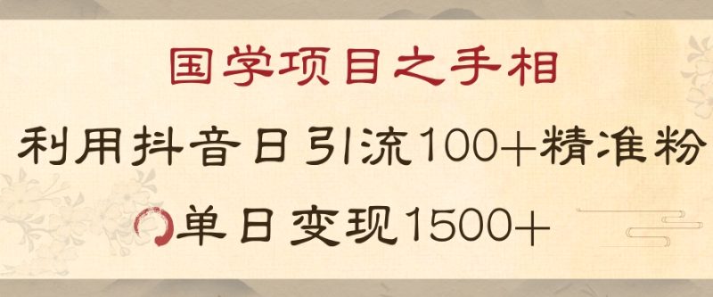国学项目新玩法利用抖音引流精准国学粉日引100单人单日变现1500【揭秘】网赚项目-副业赚钱-互联网创业-资源整合百读客