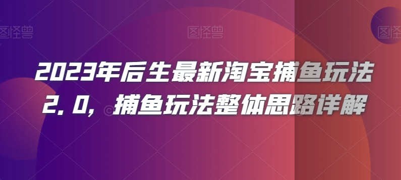 2023年后生最新淘宝捕鱼玩法2.0,捕鱼玩法整体思路详解网赚项目-副业赚钱-互联网创业-资源整合百读客