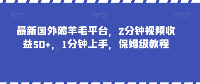 最新国外薅羊毛平台，2分钟视频收益50+，1分钟上手，保姆级教程【揭秘】网赚项目-副业赚钱-互联网创业-资源整合百读客