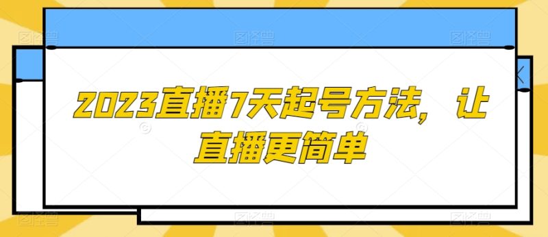 2023直播7天起号方法，让直播更简单网赚项目-副业赚钱-互联网创业-资源整合百读客