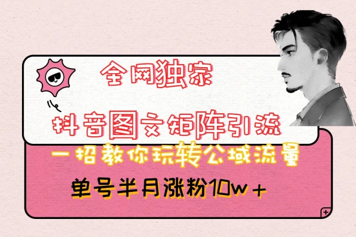 全网独家抖音图文矩阵引流,一招教你玩转公域流量,单号半月涨粉10w+【揭秘】网赚项目-副业赚钱-互联网创业-资源整合百读客
