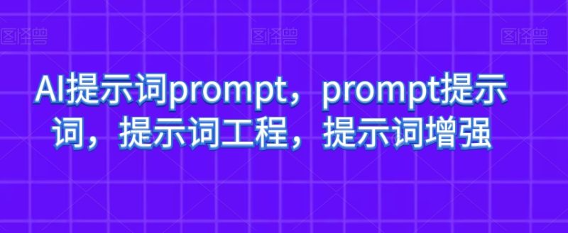 AI提示词prompt,prompt提示词,提示词工程,提示词增强网赚项目-副业赚钱-互联网创业-资源整合百读客
