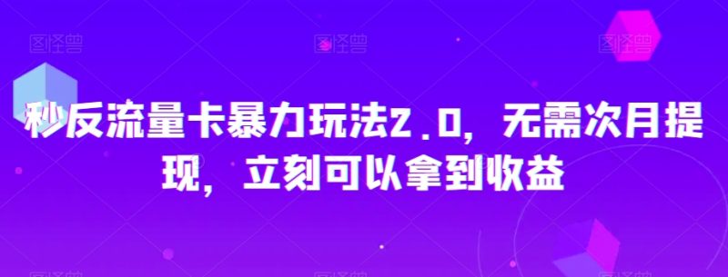 秒反流量卡暴力玩法2.0，无需次月提现，立刻可以拿到收益【揭秘】网赚项目-副业赚钱-互联网创业-资源整合百读客