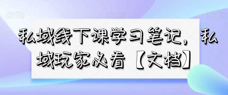 私域线下课学习笔记，​私域玩家必看【文档】网赚项目-副业赚钱-互联网创业-资源整合百读客