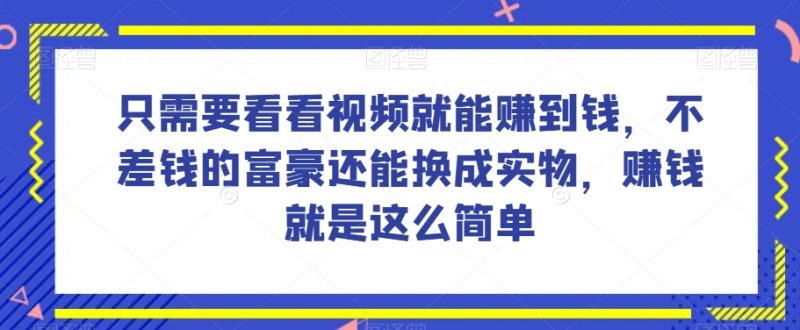 谁做过这么简单的项目?只需要看看视频就能赚到钱,不差钱的富豪还能换成实物,赚钱就是这么简单!【揭秘】网赚项目-副业赚钱-互联网创业-资源整合百读客