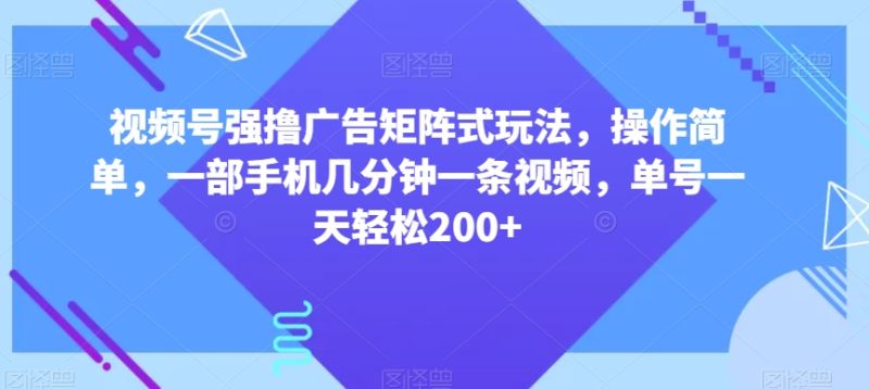 视频号强撸广告矩阵式玩法，操作简单，一部手机几分钟一条视频，单号一天轻松200+【揭秘】网赚项目-副业赚钱-互联网创业-资源整合百读客