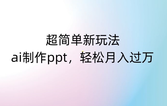 超简单新玩法，靠ai制作PPT，几分钟一个作品，小白也可以操作，月入过万【揭秘】网赚项目-副业赚钱-互联网创业-资源整合百读客