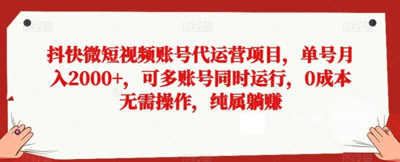 抖快微短视频账号代运营项目,单号月入2000+,可多账号同时运行,0成本无需操作,纯属躺赚【揭秘】网赚项目-副业赚钱-互联网创业-资源整合百读客