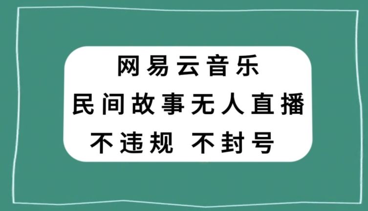 网易云民间故事无人直播,零投入低风险、人人可做【揭秘】网赚项目-副业赚钱-互联网创业-资源整合百读客
