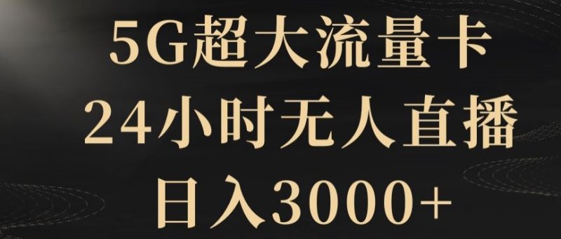 5G超大流量卡,24小时无人直播,日入3000+【揭秘】网赚项目-副业赚钱-互联网创业-资源整合百读客