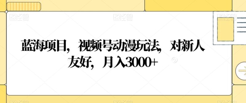 蓝海项目，视频号动漫玩法，对新人友好，月入3000+【揭秘】网赚项目-副业赚钱-互联网创业-资源整合百读客
