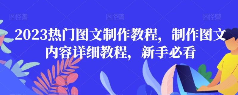 2023热门图文制作教程,制作图文内容详细教程,新手必看网赚项目-副业赚钱-互联网创业-资源整合百读客