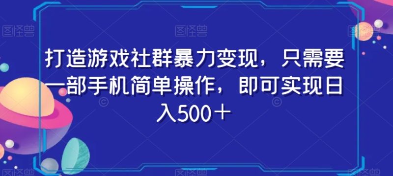 打造游戏社群暴力变现，只需要一部手机简单操作，即可实现日入500＋【揭秘】网赚项目-副业赚钱-互联网创业-资源整合百读客