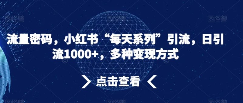 流量密码,小红书“每天系列”引流,日引流1000+,多种变现方式【揭秘】网赚项目-副业赚钱-互联网创业-资源整合百读客