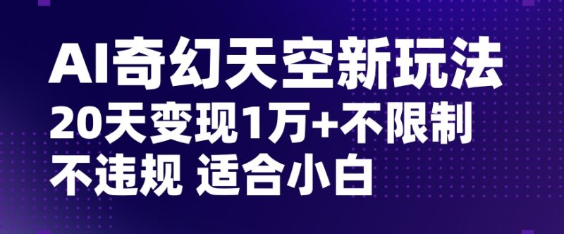 AI奇幻天空，20天变现五位数玩法，不限制不违规不封号玩法，适合小白操作【揭秘】网赚项目-副业赚钱-互联网创业-资源整合百读客