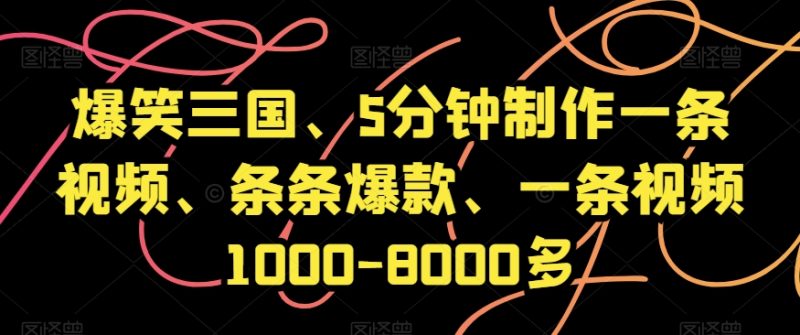 爆笑三国、5分钟制作一条视频、条条爆款、一条视频1000-8000多【揭秘】网赚项目-副业赚钱-互联网创业-资源整合百读客