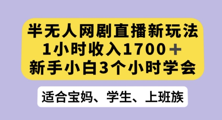 半无人网剧直播新玩法，1小时收入1700+，新手小白3小时学会【揭秘】网赚项目-副业赚钱-互联网创业-资源整合百读客