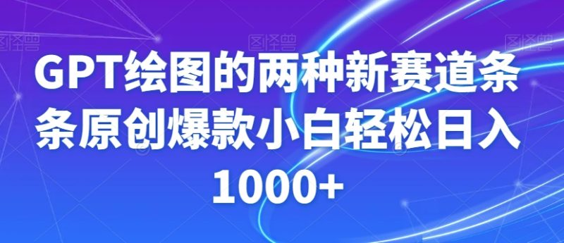 GPT绘图的两种新赛道条条原创爆款小白轻松日入1000+【揭秘】网赚项目-副业赚钱-互联网创业-资源整合百读客