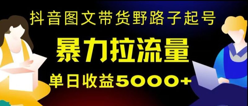 抖音图文带货暴力起号，单日收益5000+，野路子玩法，简单易上手，一部手机即可【揭秘】网赚项目-副业赚钱-互联网创业-资源整合百读客