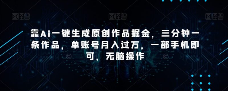 靠Ai一键生成原创作品掘金，三分钟一条作品，单账号月入过万，一部手机即可，无脑操作【揭秘】网赚项目-副业赚钱-互联网创业-资源整合百读客