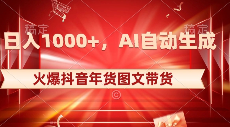 10日入1000+火爆抖音年货图文带货，AI自动生成自己的年货原创图文【揭秘】网赚项目-副业赚钱-互联网创业-资源整合百读客