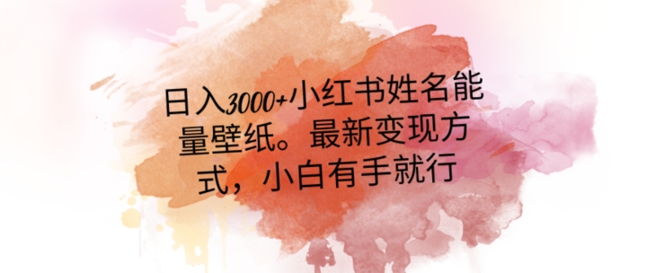日入300+小红书姓名能量壁纸，最新二次变现方式，小白有手就行【揭秘】网赚项目-副业赚钱-互联网创业-资源整合百读客