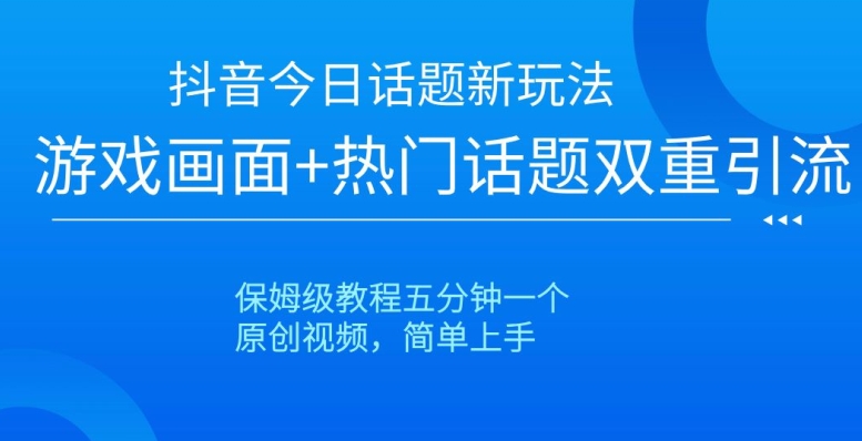 抖音今日话题新玩法,游戏画面+热门话题双重引流,保姆级教程五分钟一个【揭秘】网赚项目-副业赚钱-互联网创业-资源整合百读客