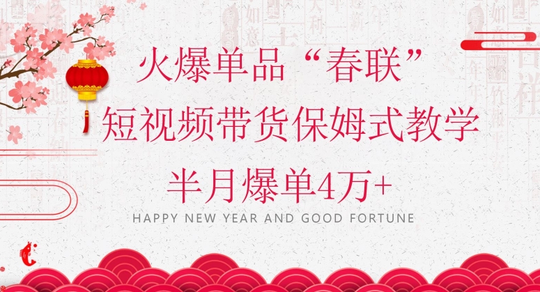 蓝海风口项目，火爆单品“春联”短视频带货保姆式教学，半月爆单4万+【揭秘】网赚项目-副业赚钱-互联网创业-资源整合百读客