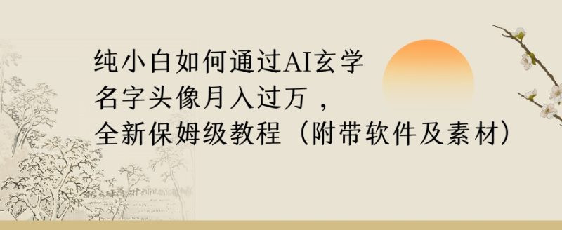 纯小白如何通过AI玄学名字头像，月入过万，高复购高利润，全新保姆级教程【揭秘】网赚项目-副业赚钱-互联网创业-资源整合百读客