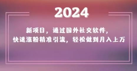 2024新项目，通过国外社交软件，快速涨粉精准引流，轻松做到月入上万【揭秘】网赚项目-副业赚钱-互联网创业-资源整合百读客