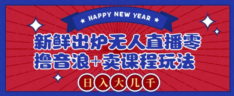 2024最新无人直播零撸音浪+卖课程玩法,日入大几千不是梦【揭秘】网赚项目-副业赚钱-互联网创业-资源整合百读客