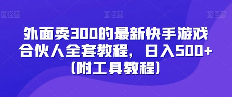 外面卖300的最新快手游戏合伙人全套教程,日入500+(附工具教程)网赚项目-副业赚钱-互联网创业-资源整合百读客