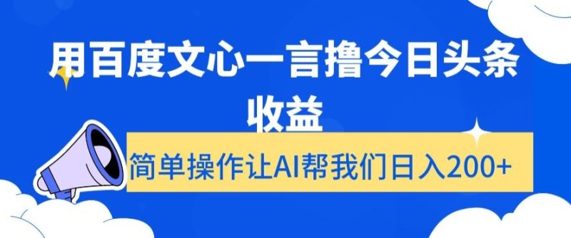 用百度文心一言撸今日头条收益,简单操作让AI帮我们日入200+【揭秘】网赚项目-副业赚钱-互联网创业-资源整合百读客