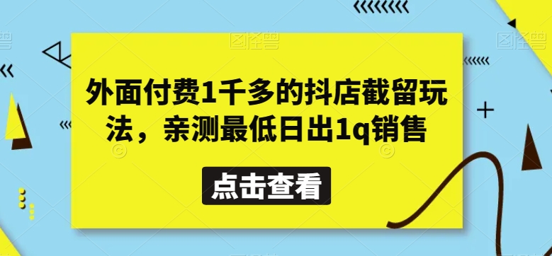 外面付费1千多的抖店截留玩法，亲测最低日出1q销售【揭秘】网赚项目-副业赚钱-互联网创业-资源整合百读客