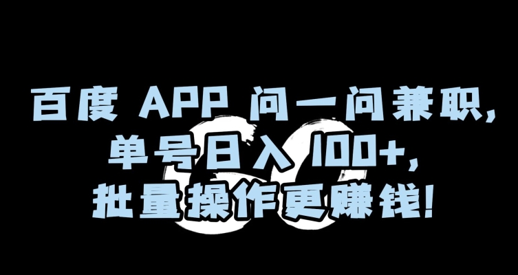 百度APP问一问兼职,单号日入100+,批量操作更赚钱【揭秘】网赚项目-副业赚钱-互联网创业-资源整合百读客