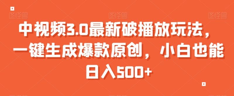 中视频3.0最新破播放玩法，一键生成爆款原创，小白也能日入500+【揭秘】网赚项目-副业赚钱-互联网创业-资源整合百读客