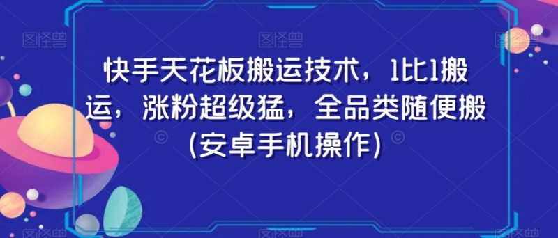 快手天花板搬运技术，1比1搬运，涨粉超级猛，全品类随便搬（安卓手机操作）网赚项目-副业赚钱-互联网创业-资源整合百读客