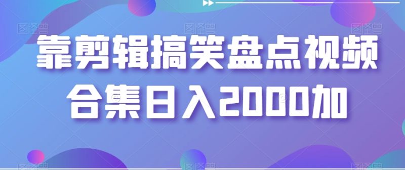 靠剪辑搞笑盘点视频合集日入2000加【揭秘】网赚项目-副业赚钱-互联网创业-资源整合百读客