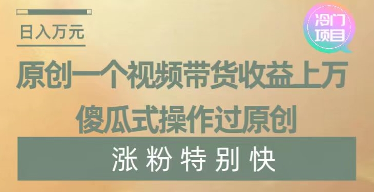 原创一个视频带货收益上万，傻瓜式操作过原创，几分钟做一个视频涨粉特别快【揭秘】网赚项目-副业赚钱-互联网创业-资源整合百读客