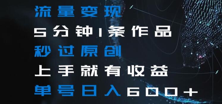 流量变现5分钟1条作品秒过原创上手就有收益单号日入600+【揭秘】网赚项目-副业赚钱-互联网创业-资源整合百读客