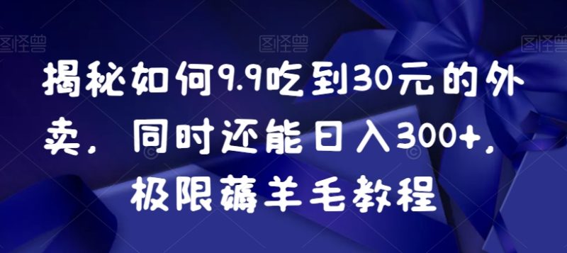 揭秘如何9.9吃到30元的外卖，同时还能日入300+，极限薅羊毛教程网赚项目-副业赚钱-互联网创业-资源整合百读客